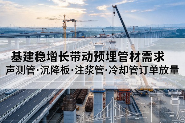 静宁基建稳增长带动预埋监测管材需求，声测管、沉降板、注浆管订单持续放量