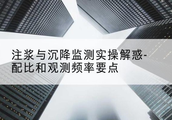 静宁水泥浆配比不当会不会造成注浆管堵管？-注浆与沉降监测实操解惑-配比和观测频率要点